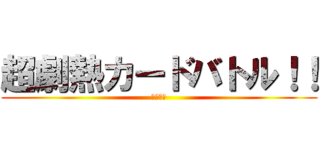 超劇熱カードバトル！！ (近日配信)