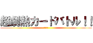 超劇熱カードバトル！！ (近日配信)