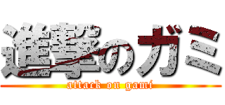 進撃のガミ (attack on gami)