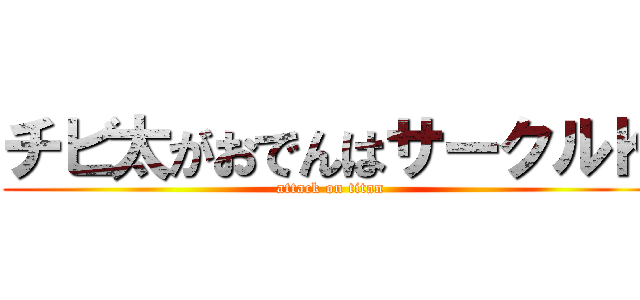 チビ太がおでんはサークルＫ (attack on titan)