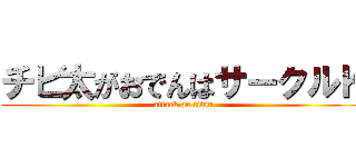 チビ太がおでんはサークルＫ (attack on titan)