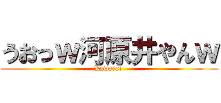 うおっｗ河原井やんｗ (Kawarai )
