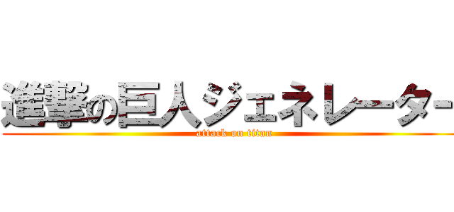 進撃の巨人ジェネレーター (attack on titan)