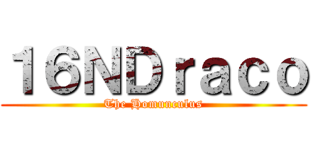 １６ＮＤｒａｃｏ (The Homunculus)