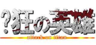疯狂の英雄 (attack on titan)