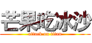 芒果吃冰沙 (attack on titan)
