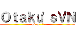 Ｏｔａｋｕ\'ｓＶＮ (attack on titan)