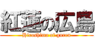 紅蓮の広島 (Hiroshima of guren)
