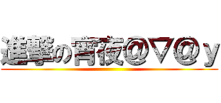 進撃の宵夜＠▽＠ｙ ()