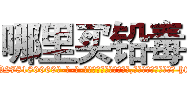 哪里买铅毒 (哪里买铅毒【电-186x2687x6963-Q278180069元-吉-药-业】我们做的是长期生意,靠的是老客户长期支持 http://sngk.net/LP3Fh3
)