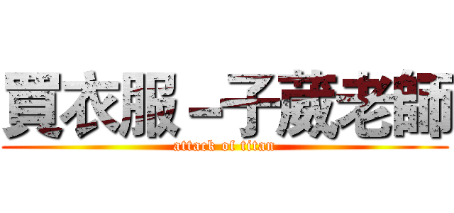 買衣服－子葳老師 (attack of titan)