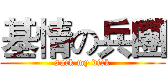 基情の兵團 (suck my dick)