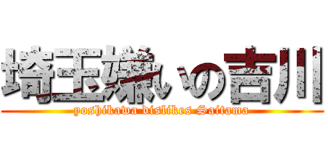 埼玉嫌いの吉川 (yoshikawa dislikes Saitama)