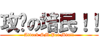 攻击の培民！！ (Attack SM Pei Min!!)