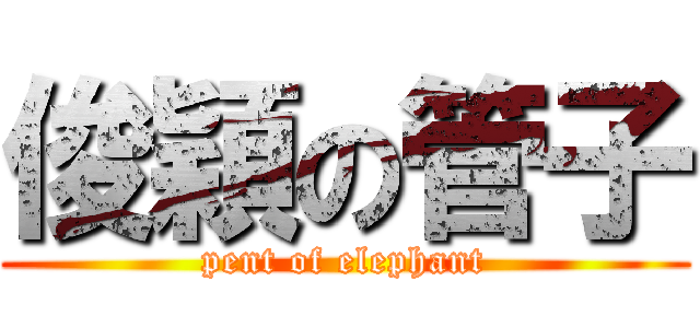 俊穎の管子 (pent of elephant)