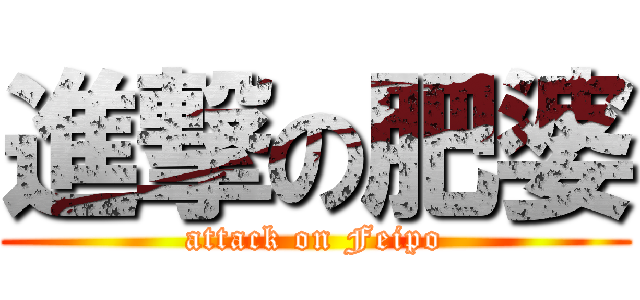 進撃の肥婆 (attack on Feipo)