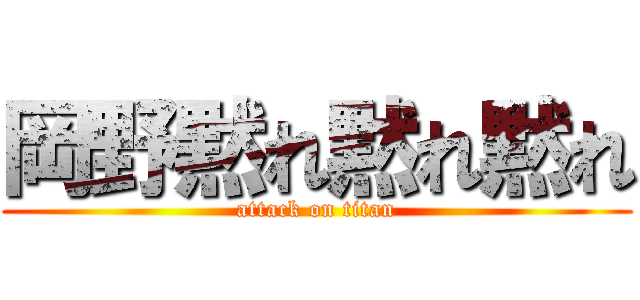 岡野黙れ黙れ黙れ (attack on titan)