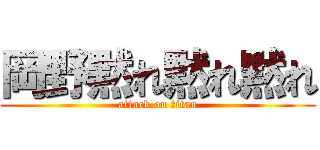 岡野黙れ黙れ黙れ (attack on titan)