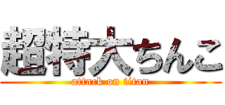 超特大ちんこ (attack on titan)