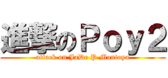 進撃のＰｏｙ２ (attack on JaDe P Montoya)