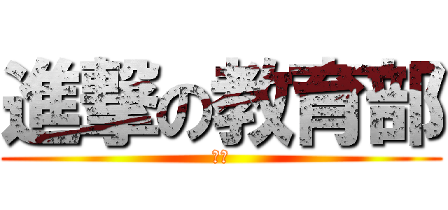 進撃の教育部 (死ね)