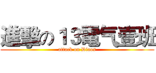 進擊の１３電气壹班 (attack on Diaos)
