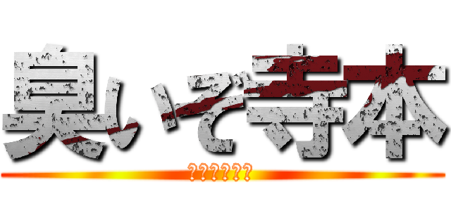 臭いぞ寺本 (刺激的くささ)