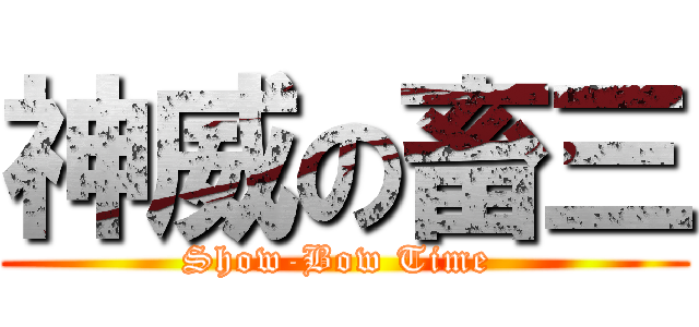 神威の畜三 (Show-Bow Time )