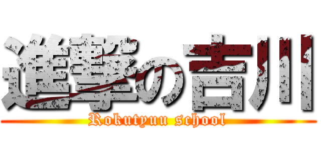 進撃の吉川 (Rokutyuu school)