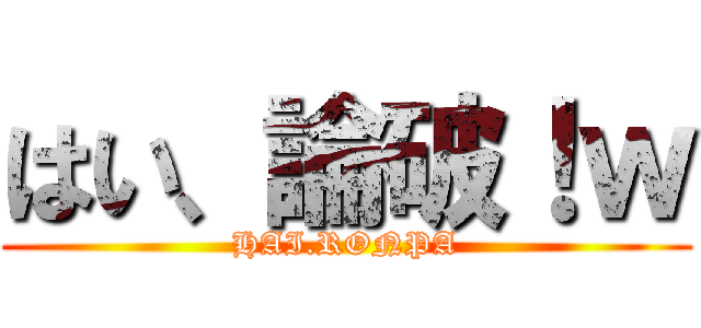 はい、論破！ｗ (HAI.RONPA)