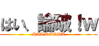 はい、論破！ｗ (HAI.RONPA)