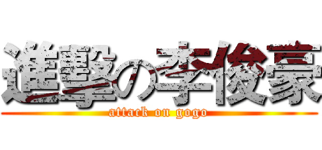 進擊の李俊豪 (attack on gogo)