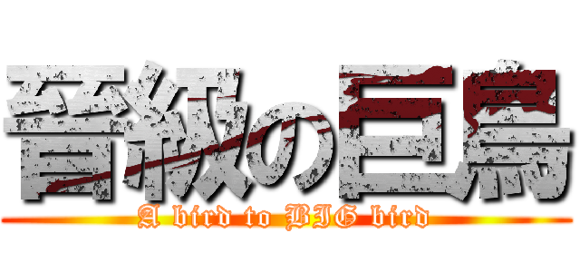 晉級の巨鳥 (A bird to BIG bird)