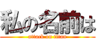 私の名前は (attack on titan)