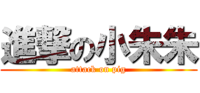 進撃の小朱朱 (attack on pig)