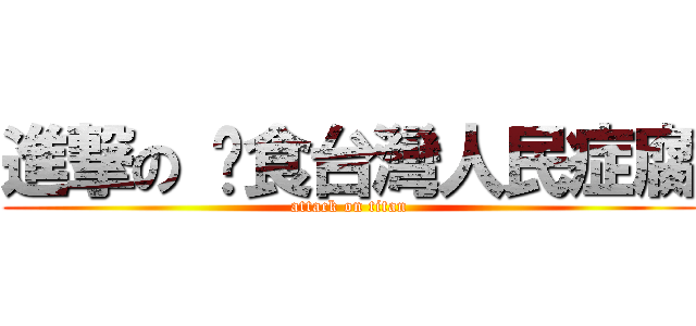 進撃の 啃食台灣人民症腐 (attack on titan)