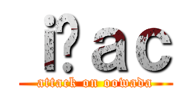 ｉ̑ａｃ (attack on oowada)