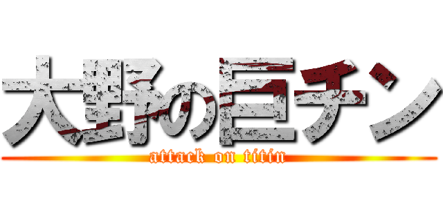 大野の巨チン (attack on titin)