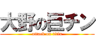 大野の巨チン (attack on titin)