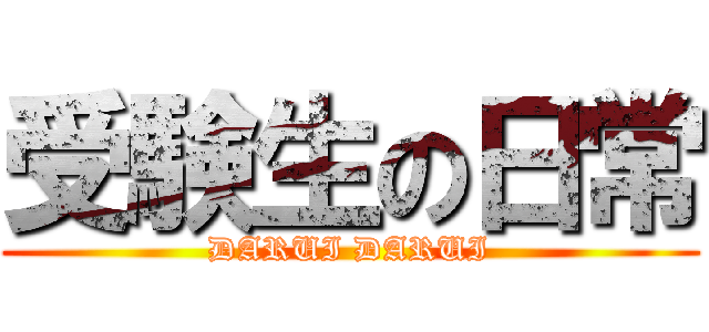 受験生の日常 (DARUI DARUI)