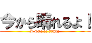 今から晴れるよ！ (It will be sunny )