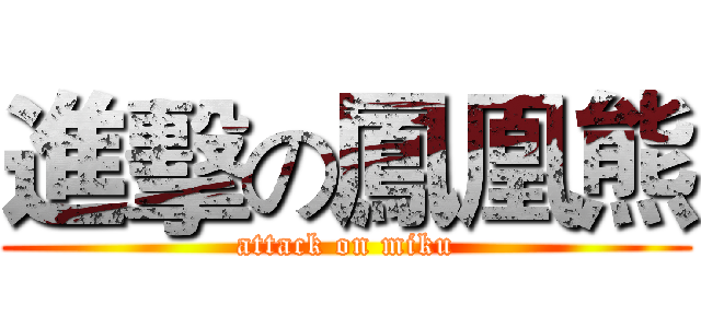 進擊の鳳凰熊 (attack on miku)