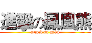 進擊の鳳凰熊 (attack on miku)