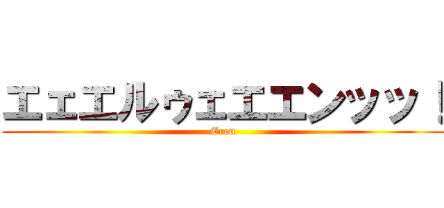 エェエルゥェエエンッッ！ (Eren)