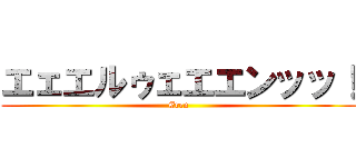 エェエルゥェエエンッッ！ (Eren)