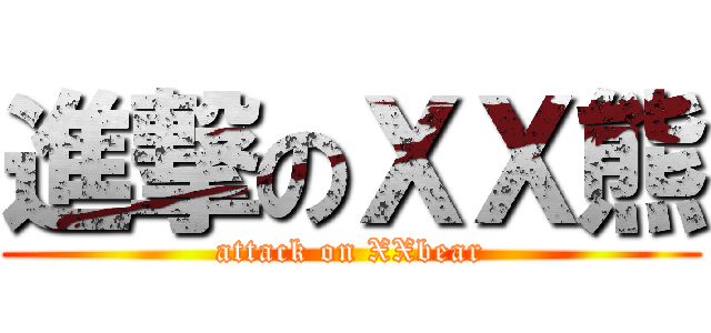 進撃のＸＸ熊 (attack on XXbear)