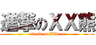 進撃のＸＸ熊 (attack on XXbear)