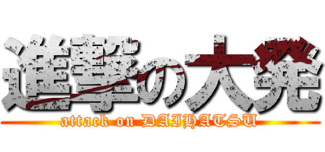 進撃の大発 (attack on DAIHATSU)