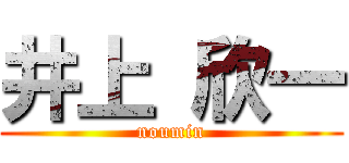 井上 欣一 (noumin)