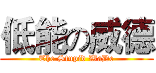 低能の威德 (The Stupid WaDe)